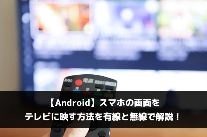 【Android】スマホの画面をテレビに映す方法を有線と無線で解説！