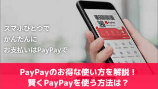 PayPayのお得な使い方を解説！賢くPayPayを使う方法は？